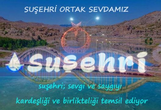 SUŞEHRİ HALKINA VE ŞUŞEHRİNİ SEVİYORUM DİYEN HERKESE….